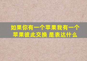 如果你有一个苹果我有一个苹果彼此交换 是表达什么